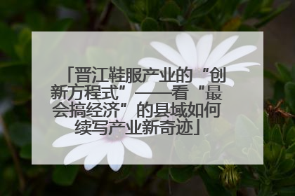 晋江鞋服产业的“创新方程式”——看“最会搞经济”的县域如何续写产业新奇迹